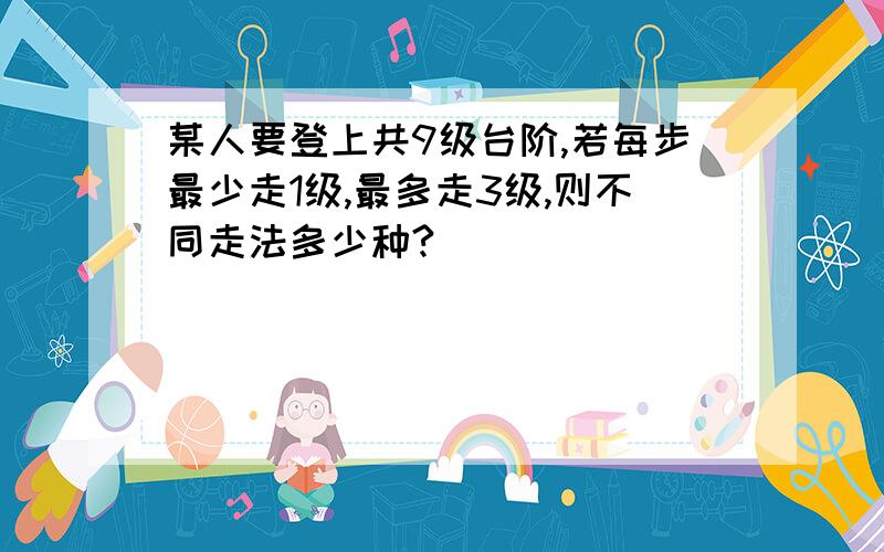 某人要登上共9级台阶,若每步最少走1级,最多走3级,则不同走法多少种?