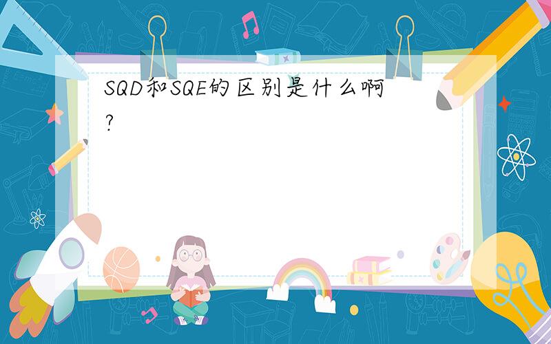 SQD和SQE的区别是什么啊?