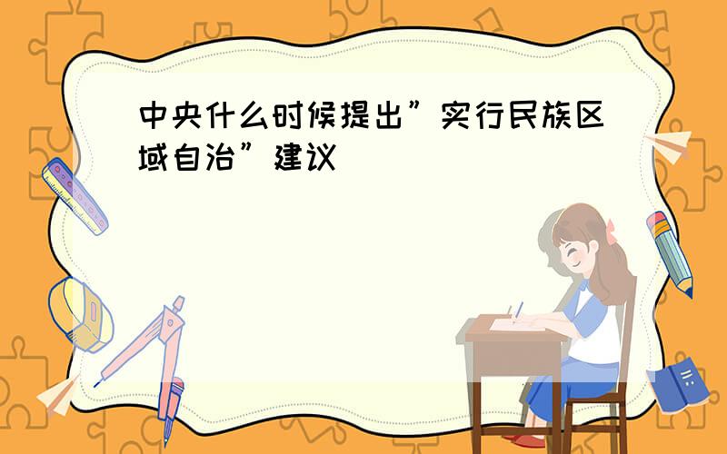 中央什么时候提出”实行民族区域自治”建议