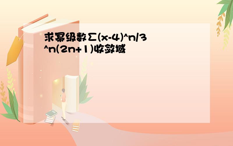 求幂级数∑(x-4)^n/3^n(2n+1)收敛域