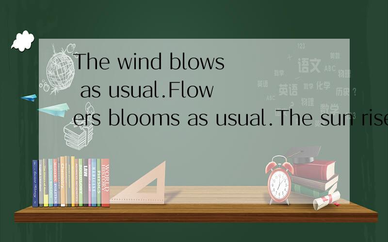 The wind blows as usual.Flowers blooms as usual.The sun rise