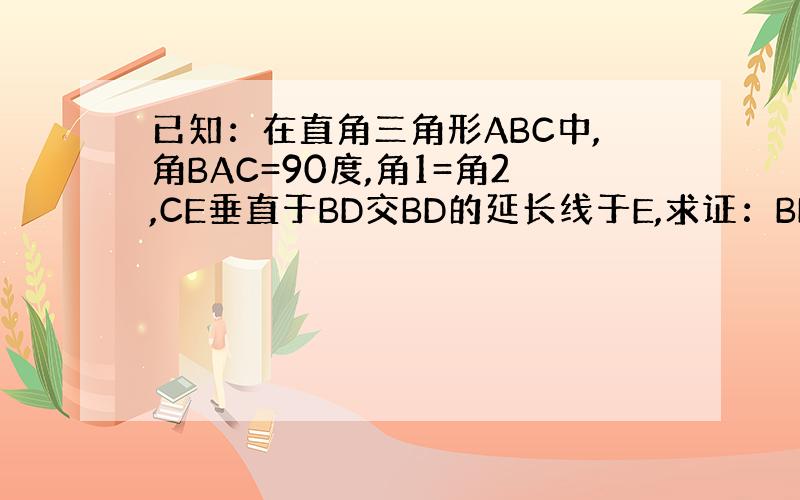 已知：在直角三角形ABC中,角BAC=90度,角1=角2,CE垂直于BD交BD的延长线于E,求证：BD=2CE