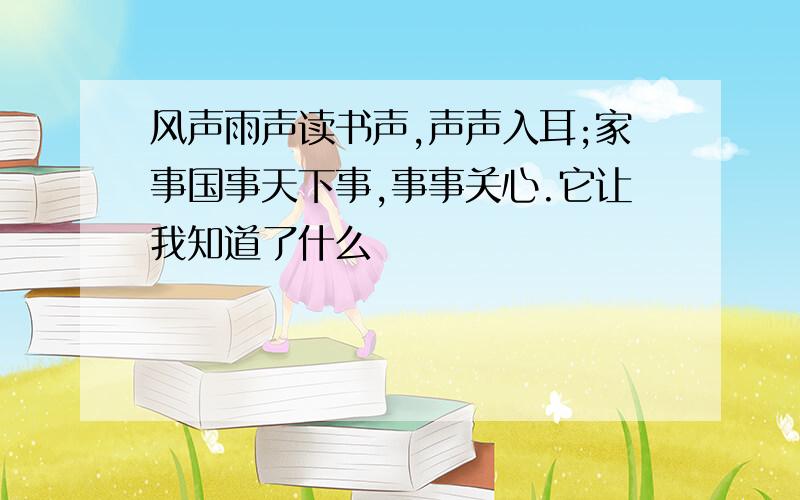 风声雨声读书声,声声入耳;家事国事天下事,事事关心.它让我知道了什么