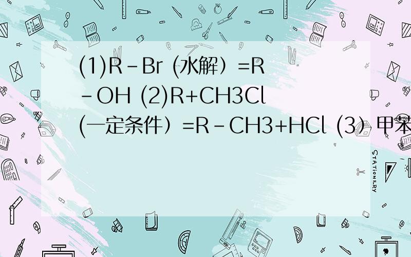 (1)R-Br (水解）=R-OH (2)R+CH3Cl(一定条件）=R-CH3+HCl (3）甲苯（酸性高锰酸钾）=苯