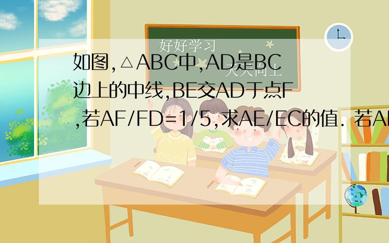 如图,△ABC中,AD是BC边上的中线,BE交AD于点F,若AF/FD=1/5,求AE/EC的值. 若AE/EC=1/5