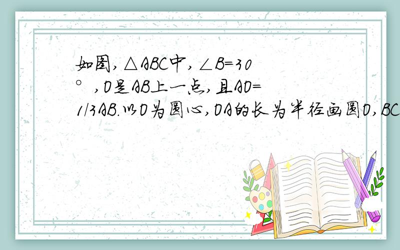 如图,△ABC中,∠B=30°,O是AB上一点,且AO=1/3AB.以O为圆心,OA的长为半径画圆O,BC