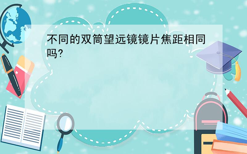 不同的双筒望远镜镜片焦距相同吗?