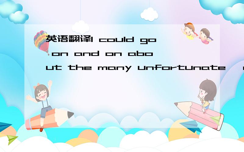 英语翻译I could go on and on about the many unfortunate ,contemp