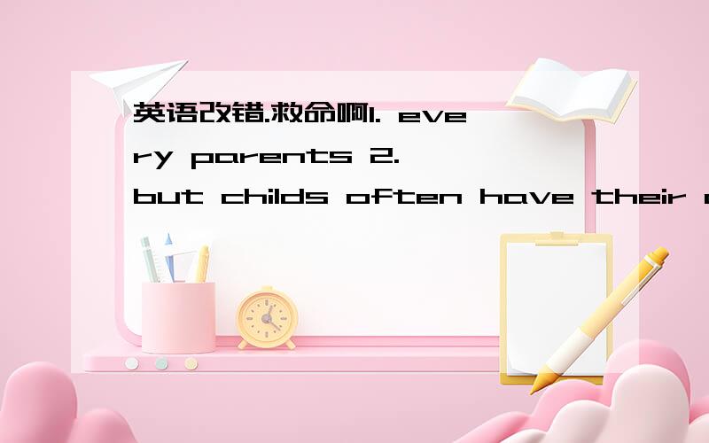 英语改错.救命啊1. every parents 2. but childs often have their own