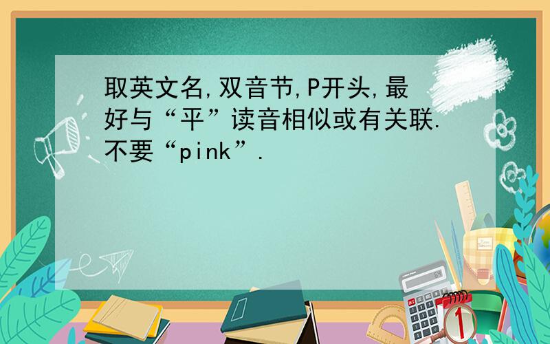 取英文名,双音节,P开头,最好与“平”读音相似或有关联.不要“pink”.