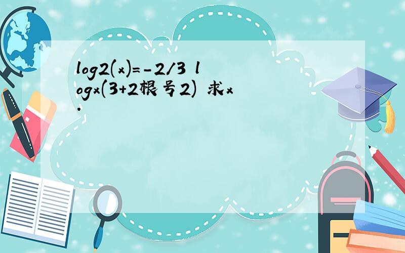 log2(x)=-2/3 logx(3+2根号2) 求x.