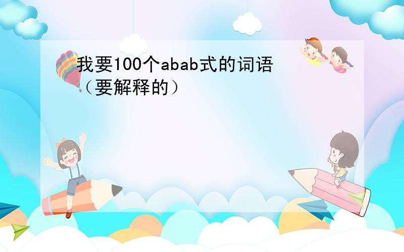 我要100个abab式的词语（要解释的）