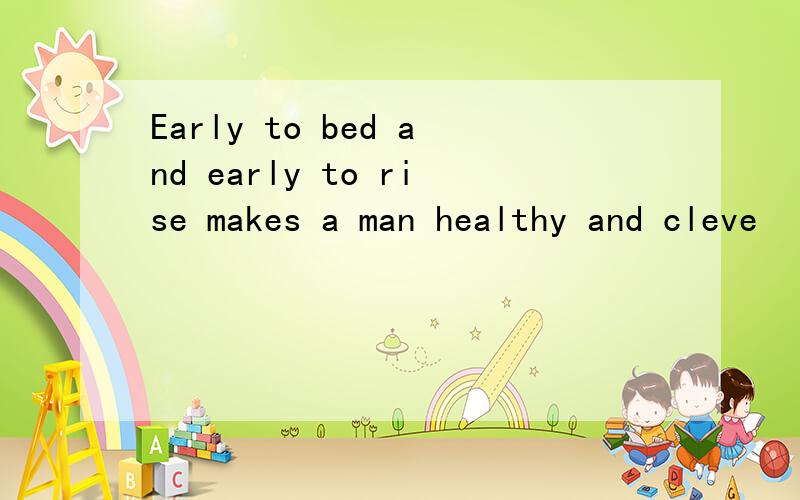 Early to bed and early to rise makes a man healthy and cleve