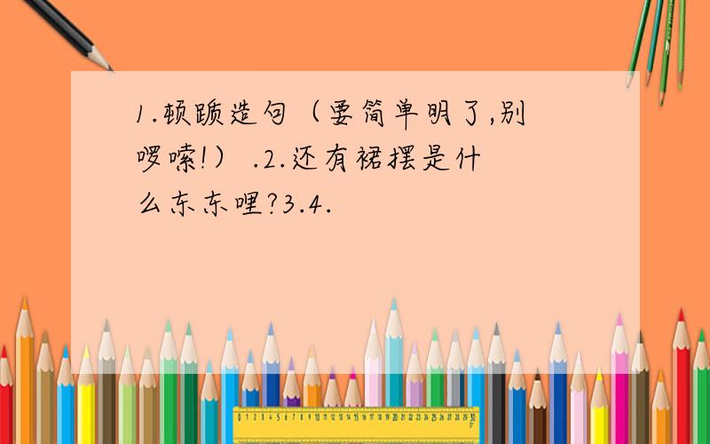 1.顿踬造句（要简单明了,别啰嗦!） .2.还有裙摆是什么东东哩?3.4.