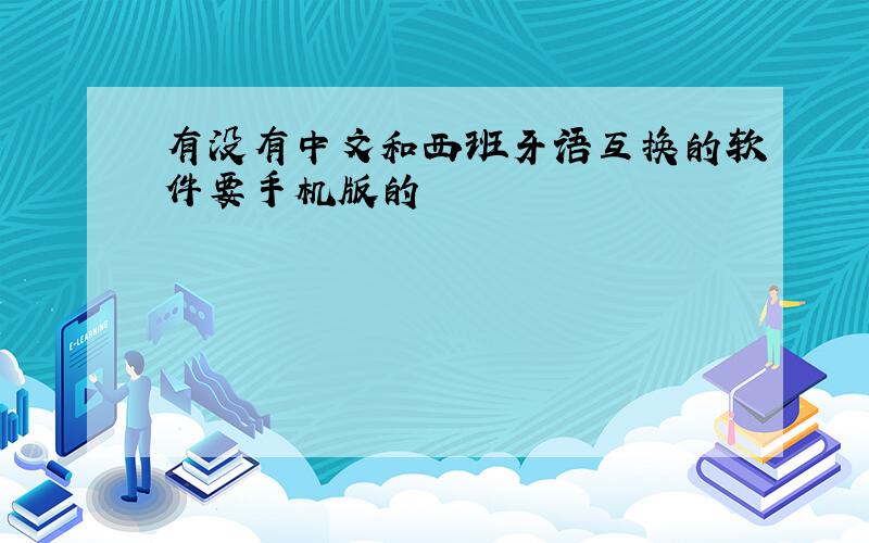 有没有中文和西班牙语互换的软件要手机版的