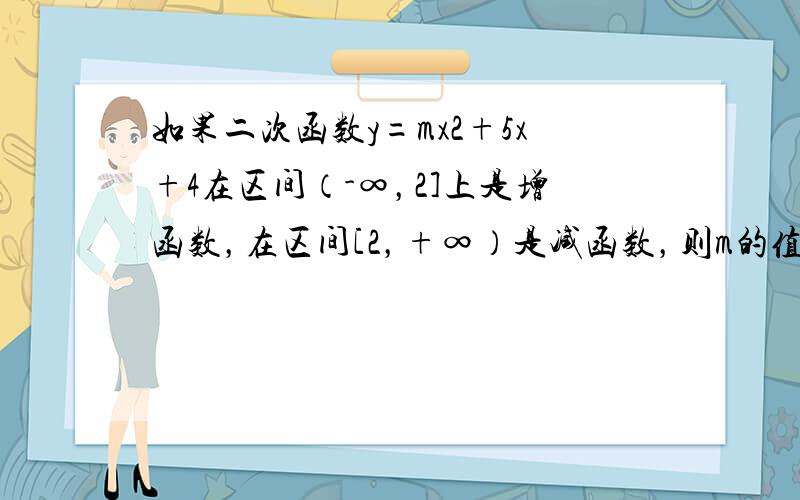 如果二次函数y=mx2+5x+4在区间（-∞，2]上是增函数，在区间[2，+∞）是减函数，则m的值是______．