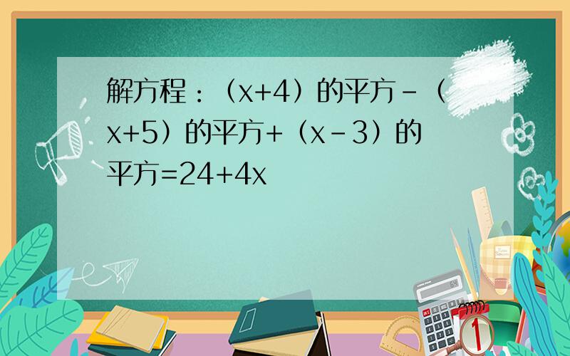 解方程：（x+4）的平方-（x+5）的平方+（x-3）的平方=24+4x