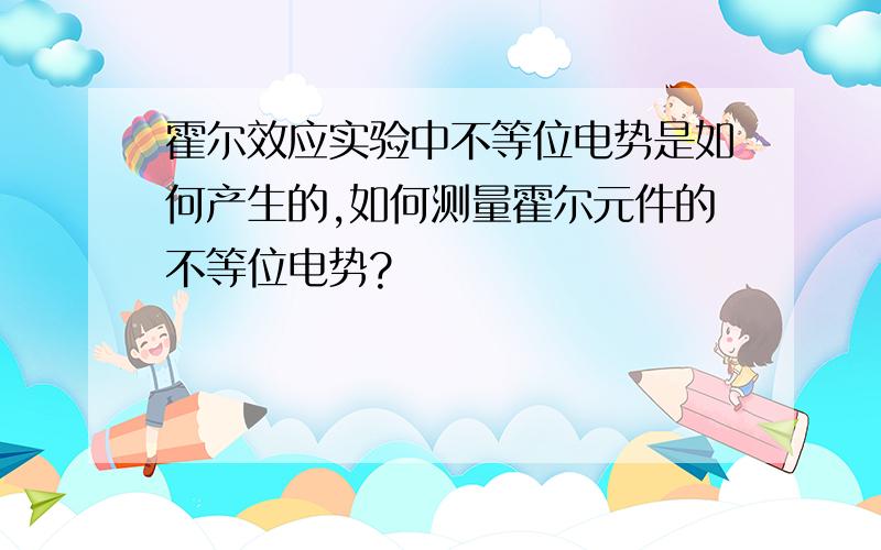 霍尔效应实验中不等位电势是如何产生的,如何测量霍尔元件的不等位电势?