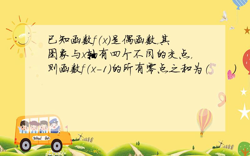 已知函数f（x）是偶函数，其图象与x轴有四个不同的交点，则函数f（x-1）的所有零点之和为（　　）