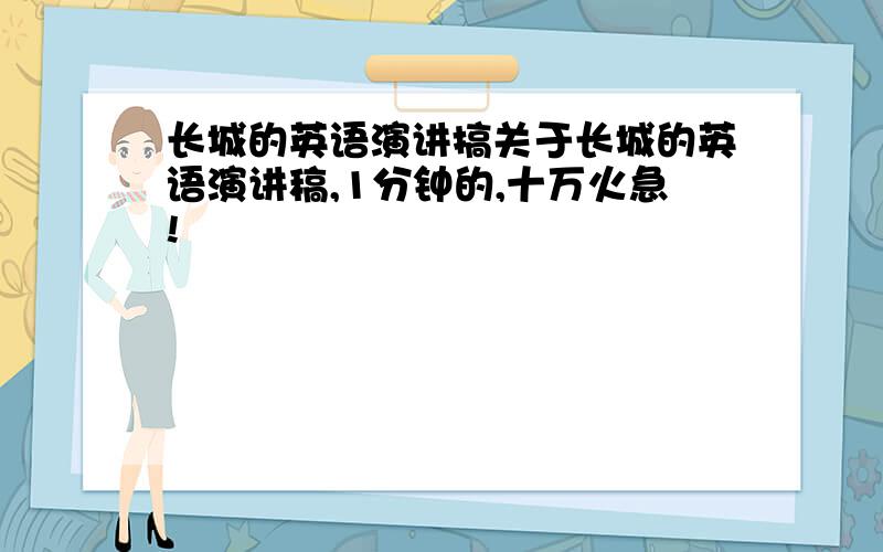 长城的英语演讲搞关于长城的英语演讲稿,1分钟的,十万火急!