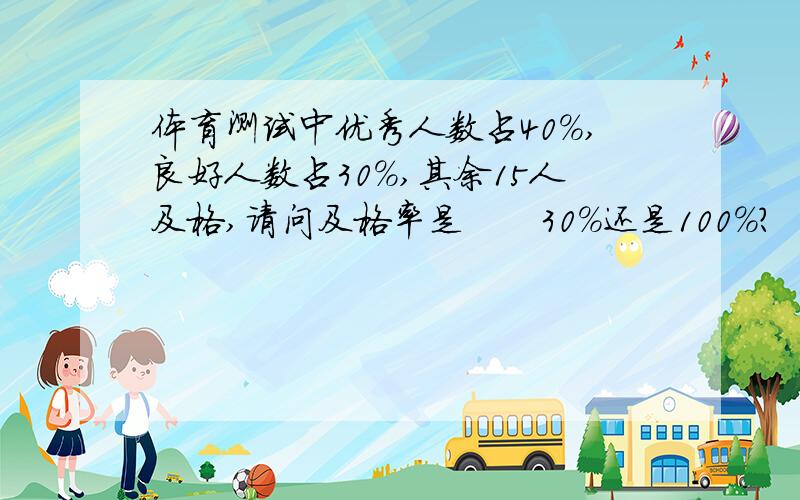 体育测试中优秀人数占40％,良好人数占30％,其余15人及格,请问及格率是　　30％还是100％?