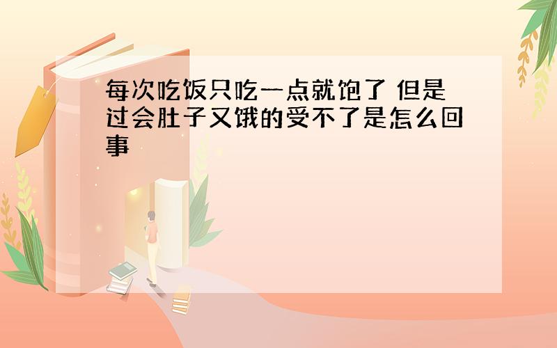 每次吃饭只吃一点就饱了 但是过会肚子又饿的受不了是怎么回事