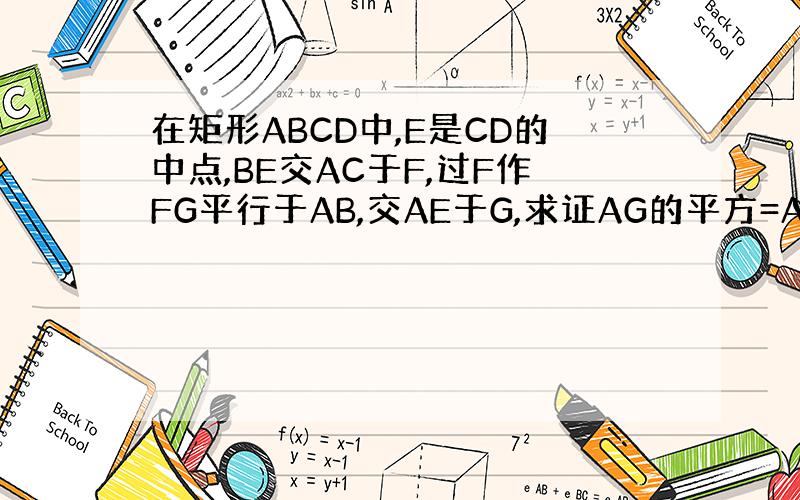 在矩形ABCD中,E是CD的中点,BE交AC于F,过F作FG平行于AB,交AE于G,求证AG的平方=AF*FC（详细说明