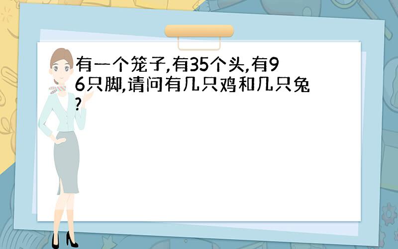 有一个笼子,有35个头,有96只脚,请问有几只鸡和几只兔?