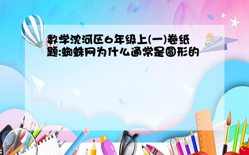 数学沈河区6年级上(一)卷纸题:蜘蛛网为什么通常是圆形的