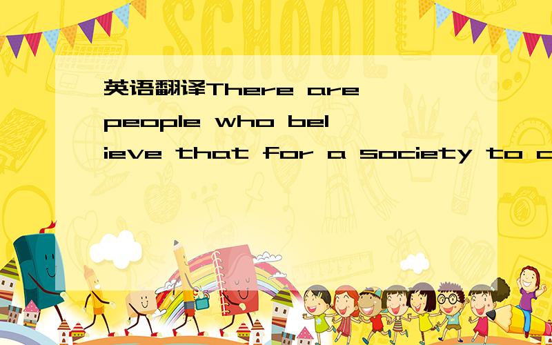 英语翻译There are people who believe that for a society to coher