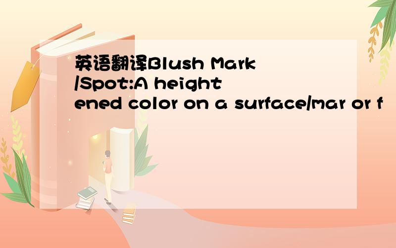 英语翻译Blush Mark/Spot:A heightened color on a surface/mar or f