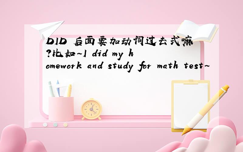 DID 后面要加动词过去式嘛?比如~I did my homework and study for math test~