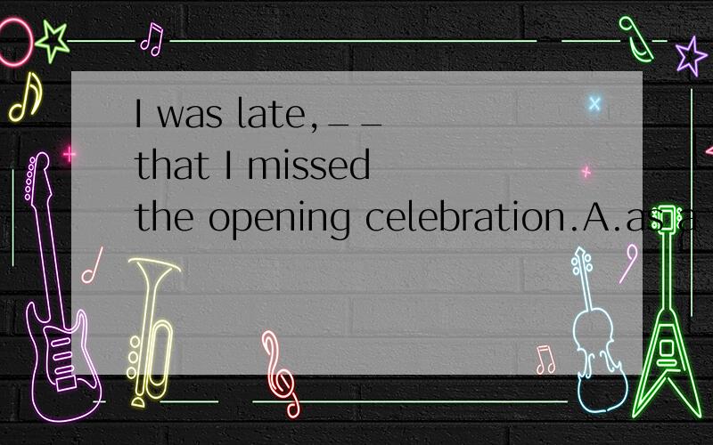 I was late,__ that I missed the opening celebration.A.as a r