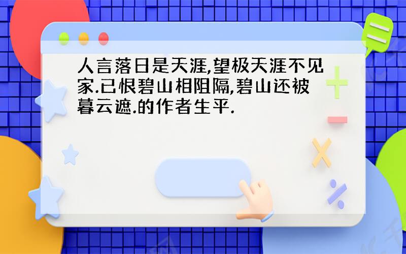 人言落日是天涯,望极天涯不见家.已恨碧山相阻隔,碧山还被暮云遮.的作者生平.