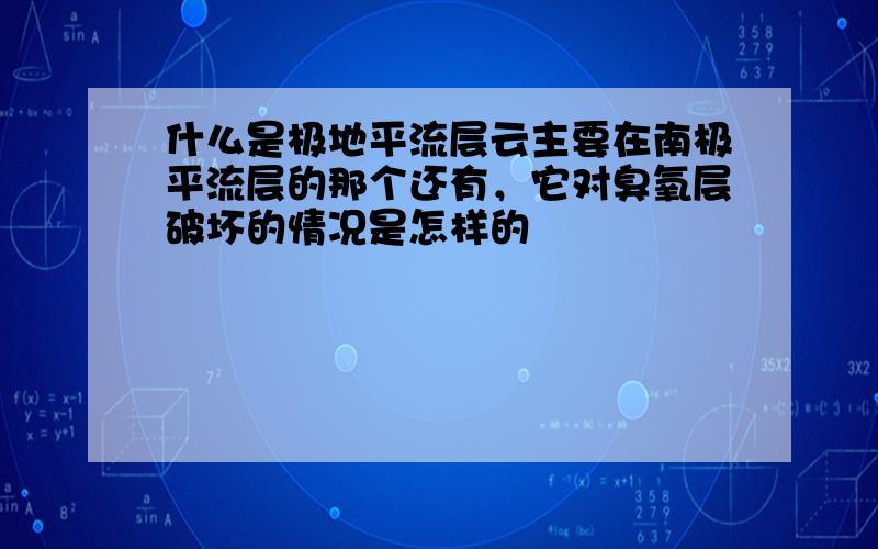 什么是极地平流层云主要在南极平流层的那个还有，它对臭氧层破坏的情况是怎样的