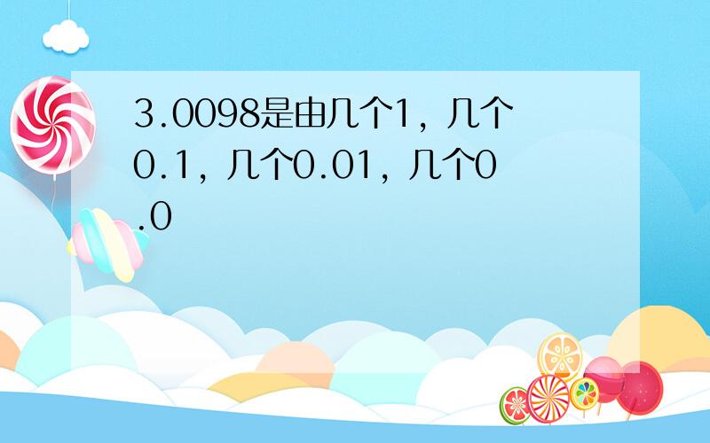 3.0098是由几个1，几个0.1，几个0.01，几个0.0