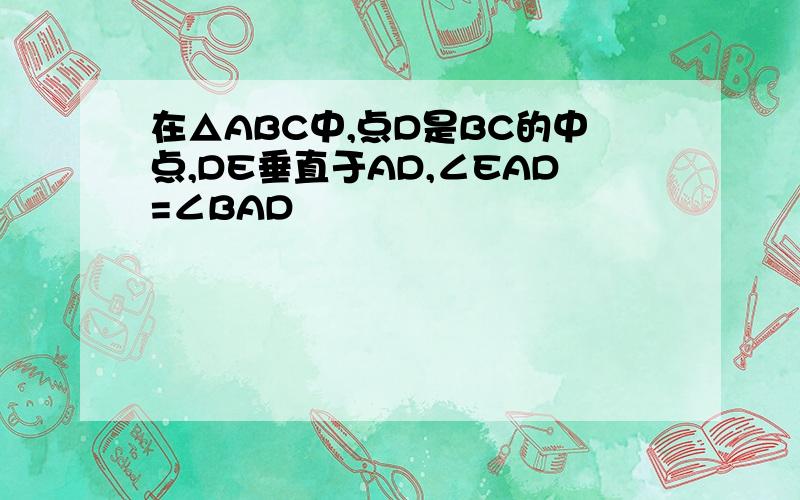 在△ABC中,点D是BC的中点,DE垂直于AD,∠EAD=∠BAD