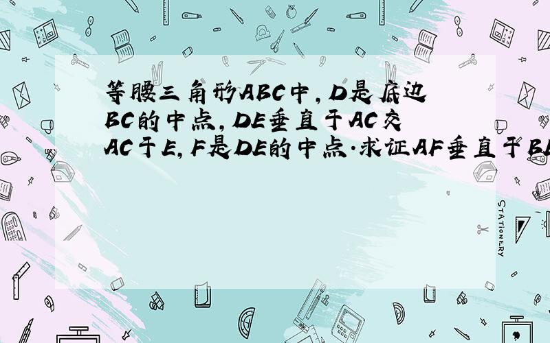 等腰三角形ABC中,D是底边BC的中点,DE垂直于AC交AC于E,F是DE的中点.求证AF垂直于BE