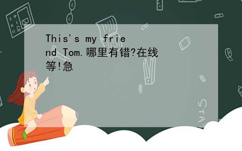 This's my friend Tom.哪里有错?在线等!急