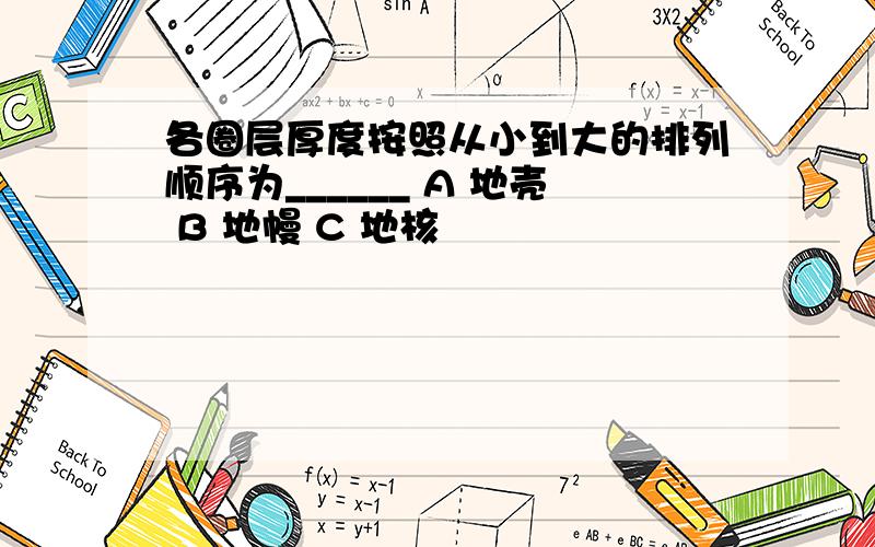 各圈层厚度按照从小到大的排列顺序为______ A 地壳 B 地幔 C 地核