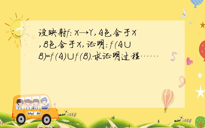 设映射f：X→Y,A包含于X,B包含于X,证明：f（A∪B）＝f（A）∪f（B）.求证明过程……