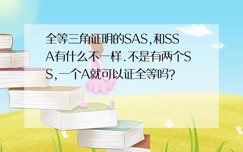 全等三角证明的SAS,和SSA有什么不一样.不是有两个SS,一个A就可以证全等吗?