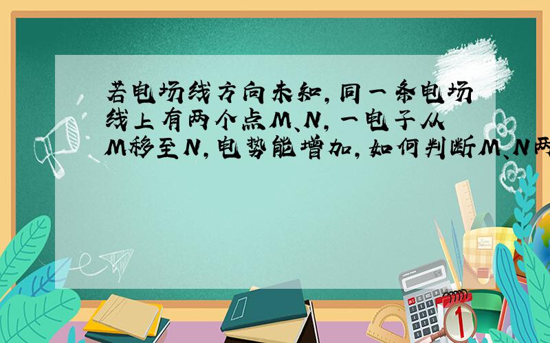 若电场线方向未知,同一条电场线上有两个点M、N,一电子从M移至N,电势能增加,如何判断M、N两点的电势高低?