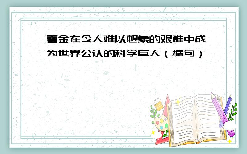 霍金在令人难以想象的艰难中成为世界公认的科学巨人（缩句）