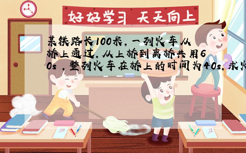 某铁路长100米,一列火车从桥上通过,从上桥到离桥共用60s ,整列火车在桥上的时间为40s,求火车长度