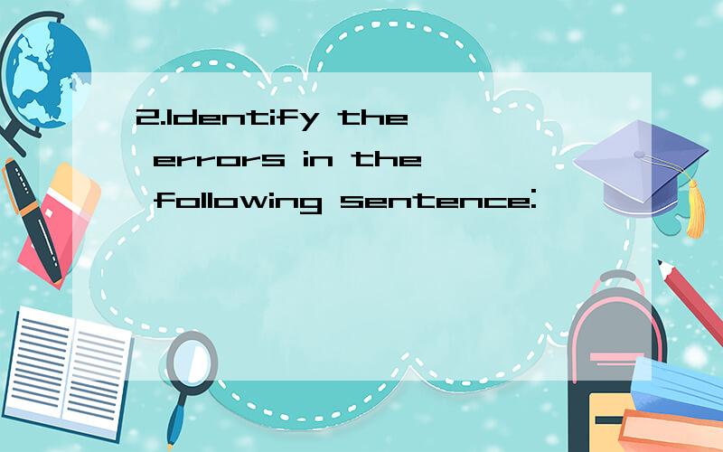 2.Identify the errors in the following sentence: