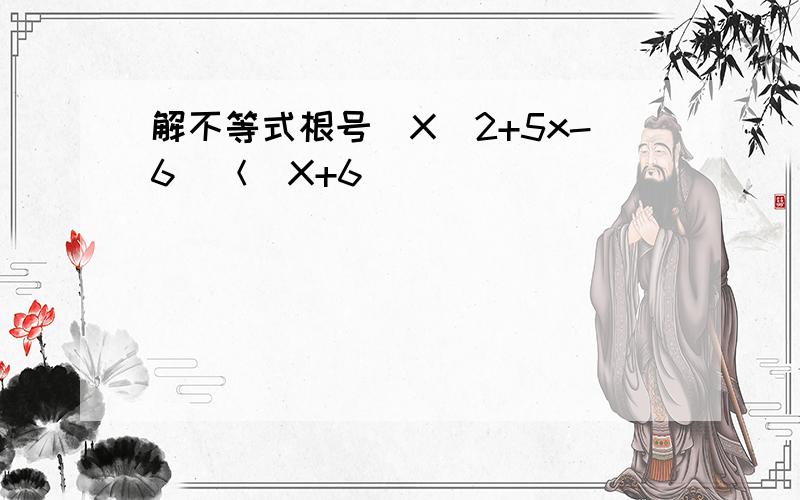 解不等式根号（X^2+5x-6）＜｜X+6｜