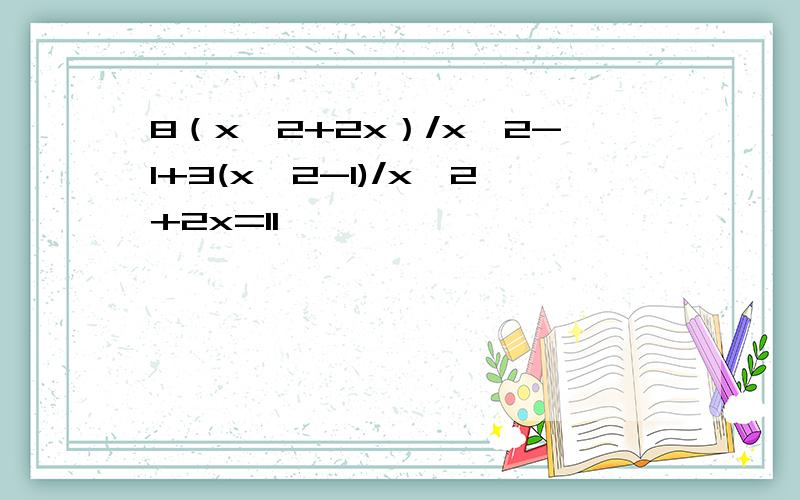 8（x^2+2x）/x^2-1+3(x^2-1)/x^2+2x=11