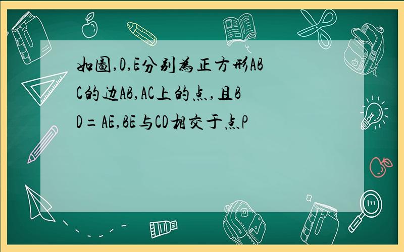 如图,D,E分别为正方形ABC的边AB,AC上的点,且BD=AE,BE与CD相交于点P