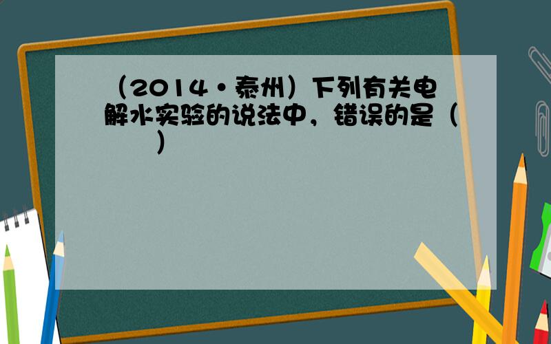 （2014•泰州）下列有关电解水实验的说法中，错误的是（　　）